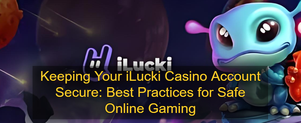 Keeping Your iLucki Casino Account Secure_ Best Practices for Safe Online Gaming