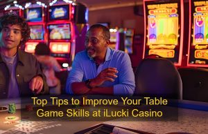 Top Tips to Improve Your Table Game Skills at iLucki Casino