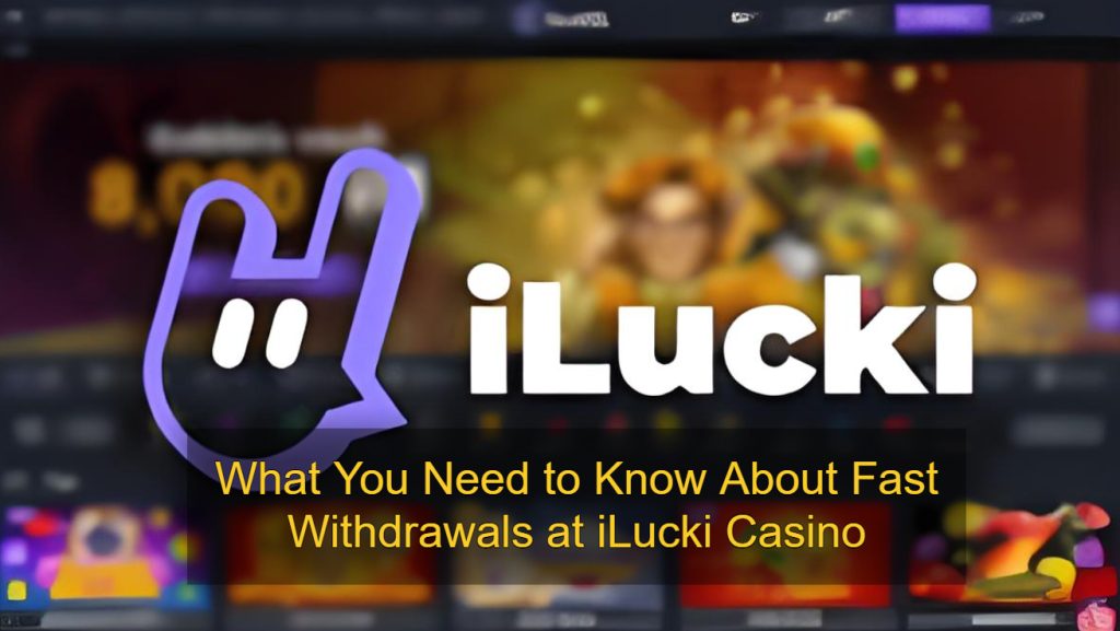 What You Need to Know About Fast Withdrawals at iLucki Casino